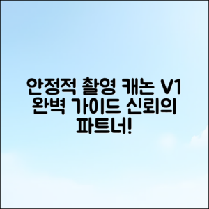 안정적인 촬영을 위한 캐논 V1 완벽 가이드