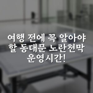 여행 전에 꼭 알아야 할 동대문 노란천막 운영시간!