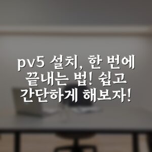 pv5 설치, 한 번에 끝내는 법! 쉽고 간단하게 해보자!